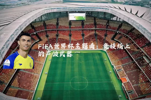 FIFA世界杯主题曲:竞技场上的声波武器