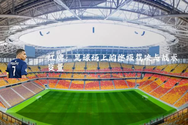 红牌:足球场上的终极裁决与战术变量