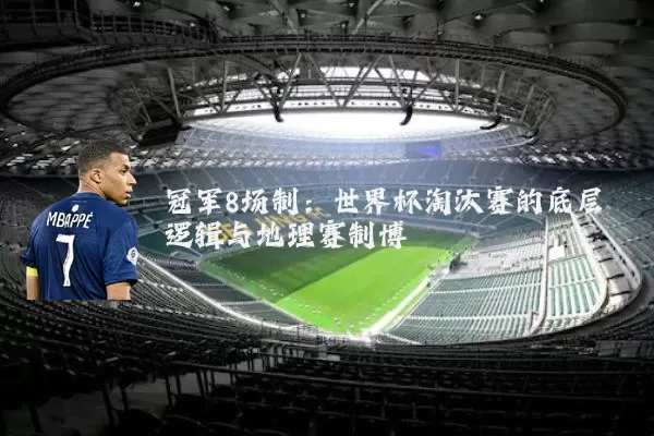 冠军8场制:世界杯淘汰赛的底层逻辑与地理赛制博弈