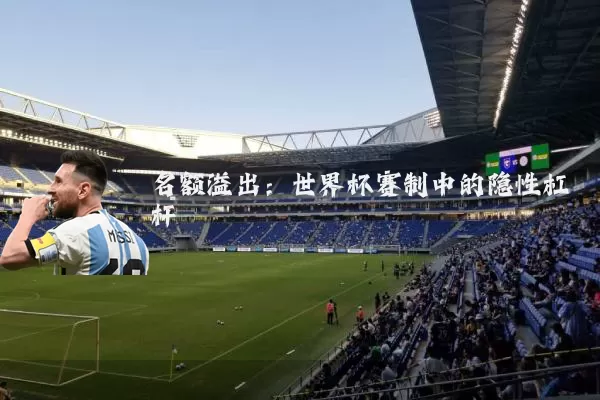 名额溢出:世界杯赛制中的隐性杠杆