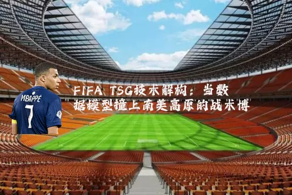 FIFA TSG技术解构:当数据模型撞上南美高原的战术博弈