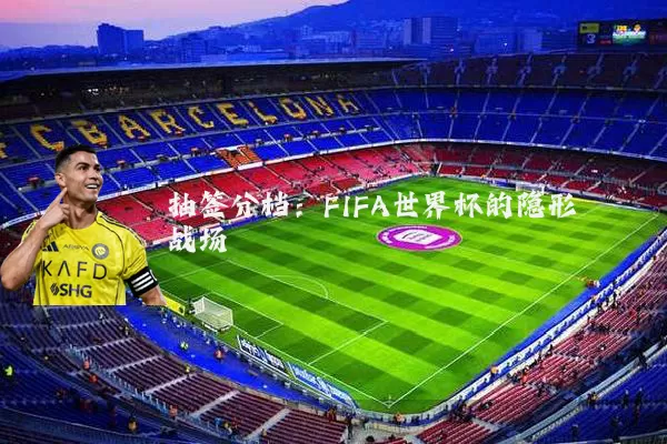 抽签分档：FIFA世界杯的隐形战场